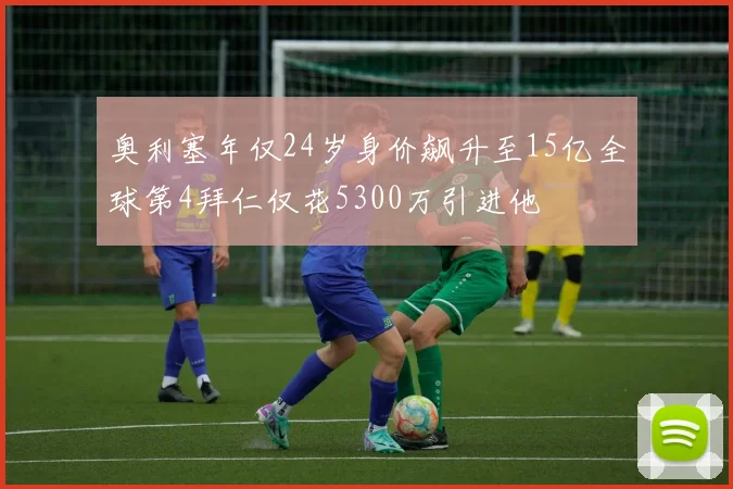 奥利塞年仅24岁身价飙升至15亿全球第4拜仁仅花5300万引进他