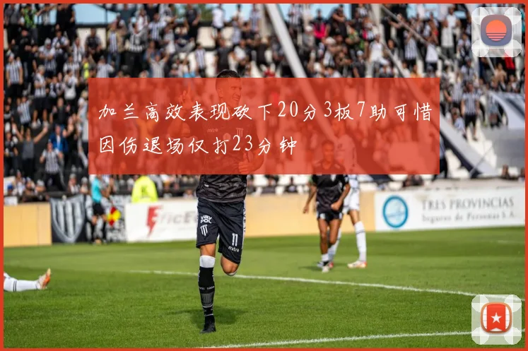 加兰高效表现砍下20分3板7助可惜因伤退场仅打23分钟