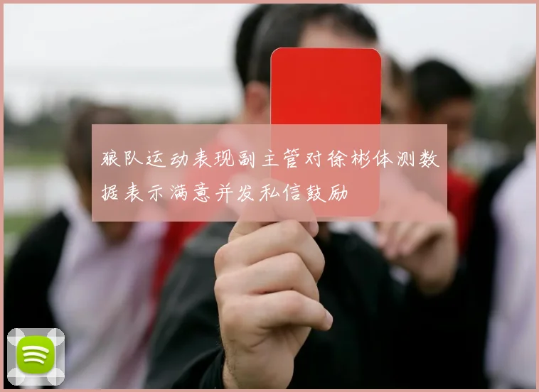 狼队运动表现副主管对徐彬体测数据表示满意并发私信鼓励